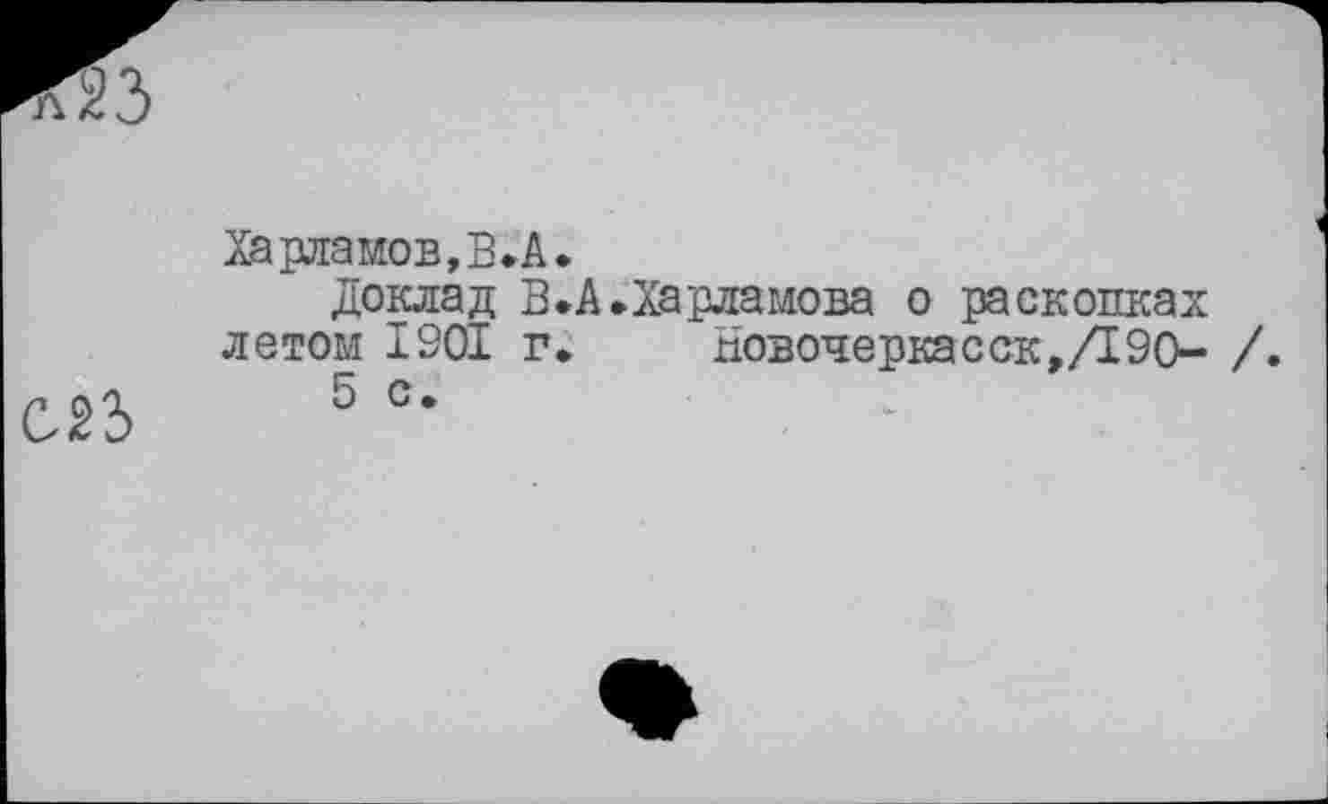 ﻿23
Харла мов, В. А
Доклад В летом 1901 г
С23
5 с.
А.Харламова о раскопках Новочеркасск,Д90- /.